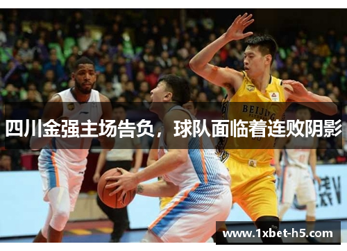 四川金强主场告负，球队面临着连败阴影