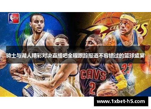 骑士与湖人精彩对决直播吧全程跟踪报道不容错过的篮球盛宴 骑士与湖人精彩对决直播吧全程跟踪报道不容错过的篮球盛宴