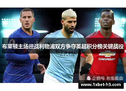 布莱顿主场迎战利物浦双方争夺英超积分榜关键战役 布莱顿主场迎战利物浦双方争夺英超积分榜关键战役